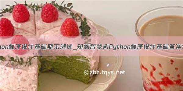 智慧树python程序设计基础期末测试_知到智慧树Python程序设计基础答案章节测试期