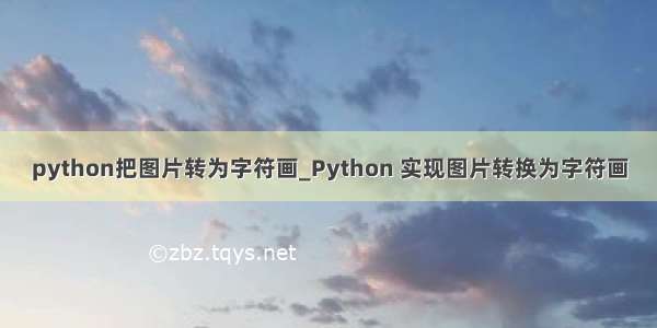python把图片转为字符画_Python 实现图片转换为字符画
