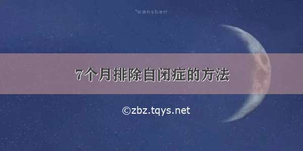 7个月排除自闭症的方法