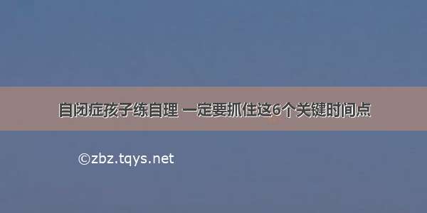 自闭症孩子练自理 一定要抓住这6个关键时间点