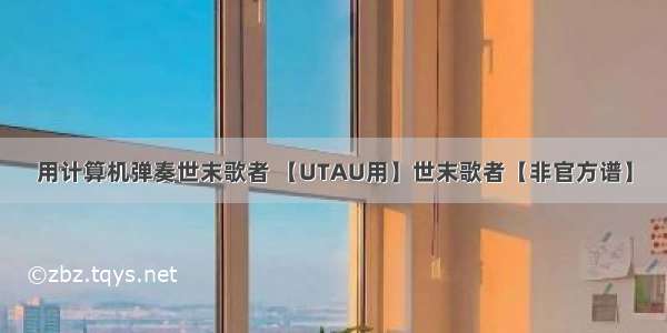 用计算机弹奏世末歌者 【UTAU用】世末歌者【非官方谱】