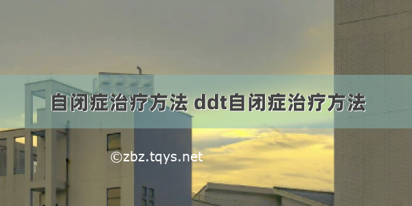 自闭症治疗方法 ddt自闭症治疗方法