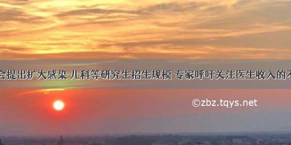 国常会提出扩大感染 儿科等研究生招生规模 专家呼吁关注医生收入的不合理