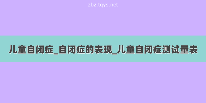 儿童自闭症_自闭症的表现_儿童自闭症测试量表