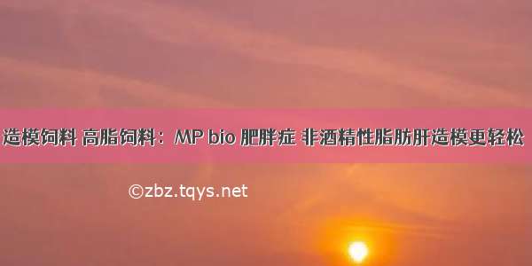 造模饲料 高脂饲料：MP bio 肥胖症 非酒精性脂肪肝造模更轻松