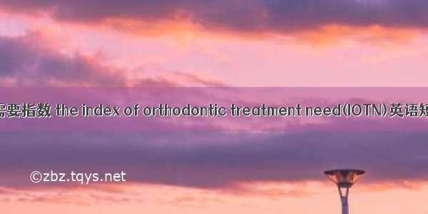 口腔正畸治疗需要指数 the index of orthodontic treatment need(IOTN)英语短句 例句大全