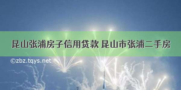 昆山张浦房子信用贷款 昆山市张浦二手房