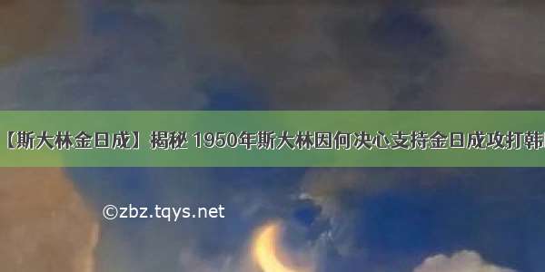 【斯大林金日成】揭秘 1950年斯大林因何决心支持金日成攻打韩国