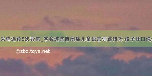 试用c51语言采样连续5次异常_学会这些自闭症儿童语言训练技巧 孩子开口说话不再困难...