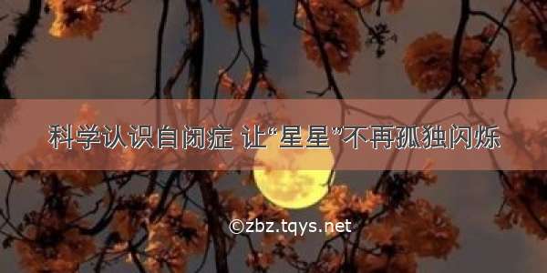 科学认识自闭症 让“星星”不再孤独闪烁