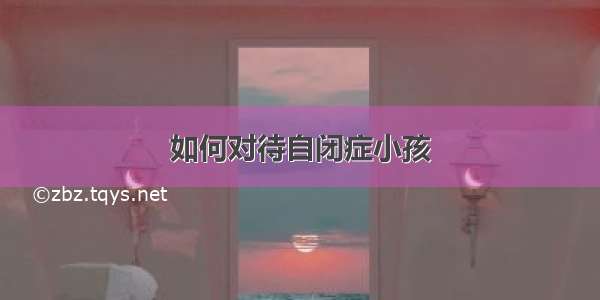 如何对待自闭症小孩