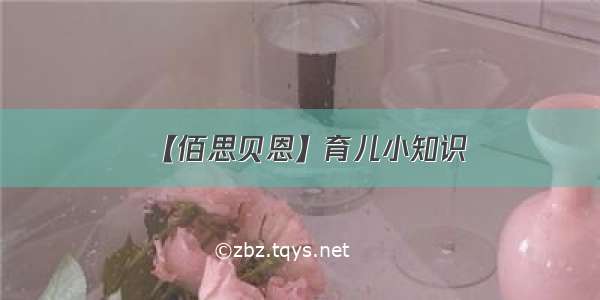 【佰思贝恩】育儿小知识