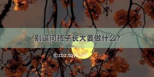 别逼问孩子长大要做什么？