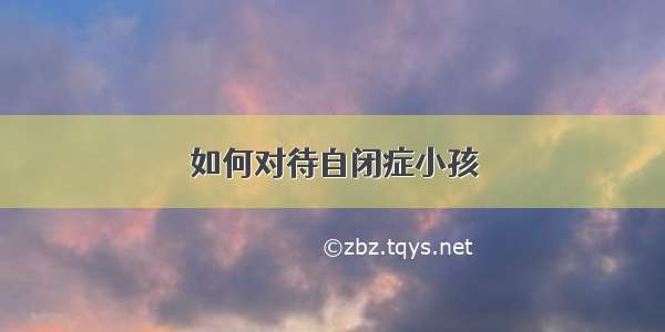 如何对待自闭症小孩