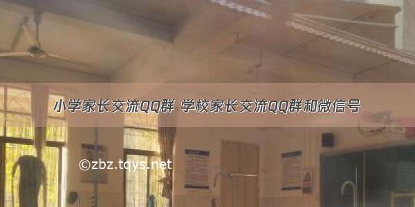 小学家长交流QQ群 学校家长交流QQ群和微信号