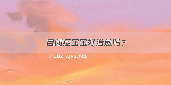 自闭症宝宝好治愈吗？