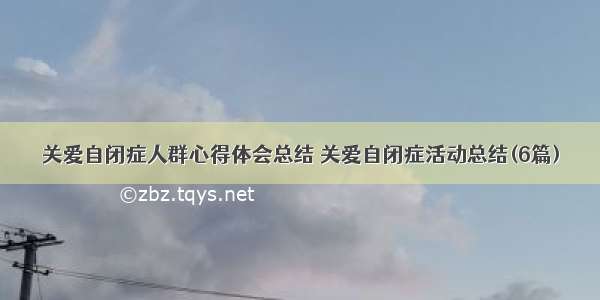 关爱自闭症人群心得体会总结 关爱自闭症活动总结(6篇)