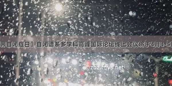 【世界自闭症日】自闭谱系多学科高峰国际论坛线上会议将于4月4-5日召开