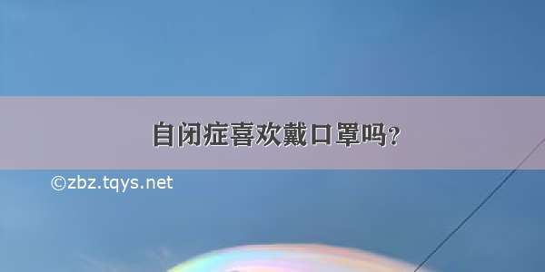 自闭症喜欢戴口罩吗？