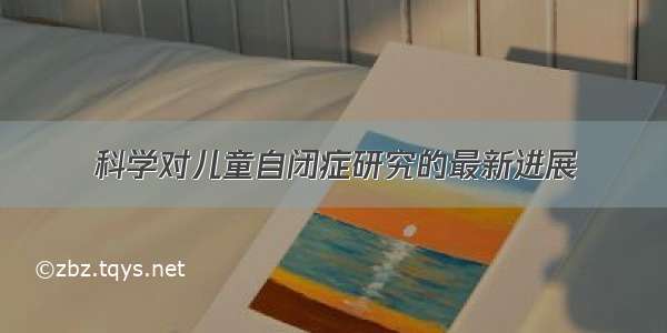 科学对儿童自闭症研究的最新进展