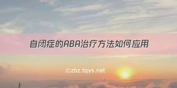 自闭症的ABA治疗方法如何应用