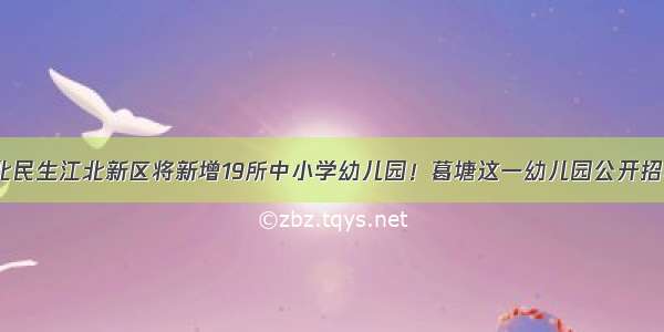 【江北民生江北新区将新增19所中小学幼儿园！葛塘这一幼儿园公开招聘6人！