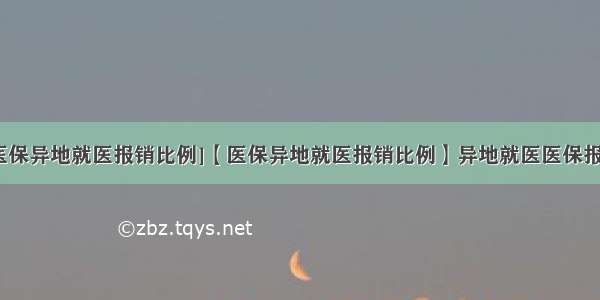 [职工医保异地就医报销比例]【医保异地就医报销比例】异地就医医保报销流程