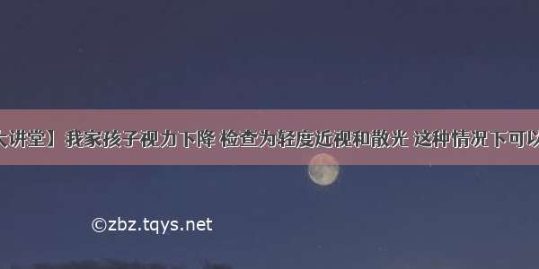 【肖医生大讲堂】我家孩子视力下降 检查为轻度近视和散光 这种情况下可以不戴眼镜吗