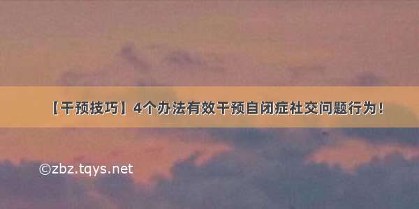 【干预技巧】4个办法有效干预自闭症社交问题行为！