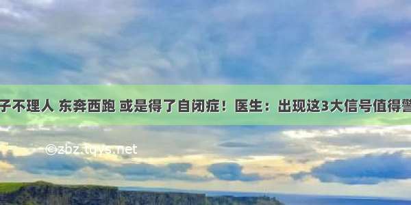 孩子不理人 东奔西跑 或是得了自闭症！医生：出现这3大信号值得警惕