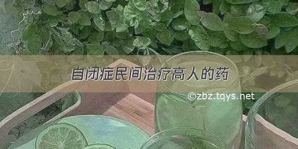 自闭症民间治疗高人的药