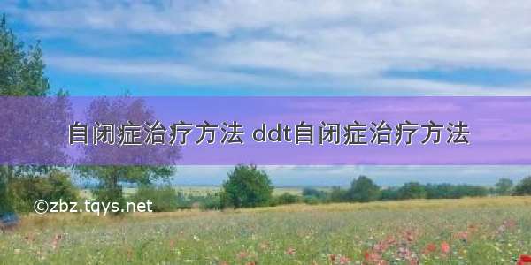 自闭症治疗方法 ddt自闭症治疗方法