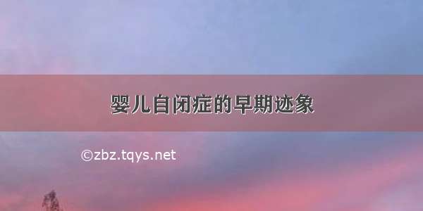 婴儿自闭症的早期迹象