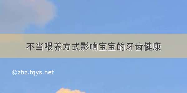 不当喂养方式影响宝宝的牙齿健康