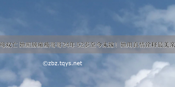 父母双亡 她照顾瘫痪哥哥24年 52岁至今未嫁！她用真情诠释最美亲情