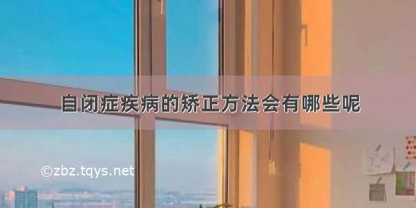 自闭症疾病的矫正方法会有哪些呢