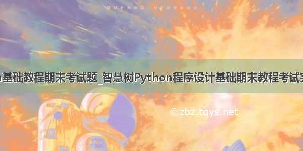 python基础教程期末考试题_智慧树Python程序设计基础期末教程考试完整答案