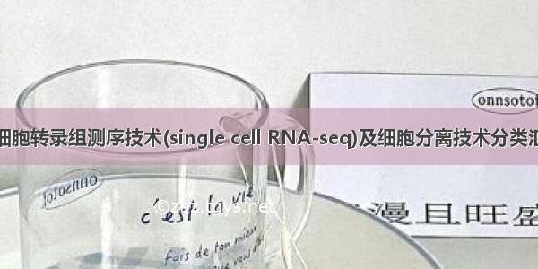 单细胞转录组测序技术(single cell RNA-seq)及细胞分离技术分类汇总
