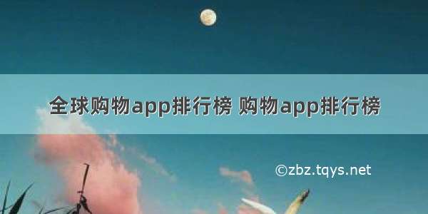 全球购物app排行榜 购物app排行榜