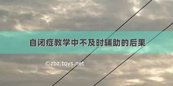 自闭症教学中不及时辅助的后果