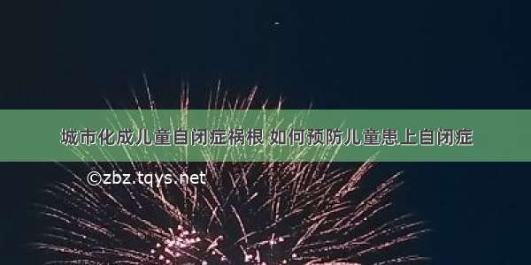 城市化成儿童自闭症祸根 如何预防儿童患上自闭症