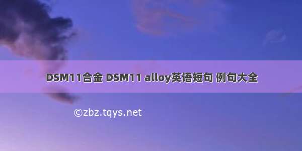 DSM11合金 DSM11 alloy英语短句 例句大全