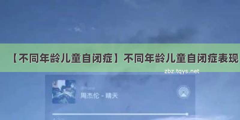 【不同年龄儿童自闭症】不同年龄儿童自闭症表现