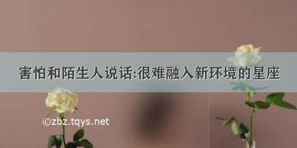 害怕和陌生人说话:很难融入新环境的星座