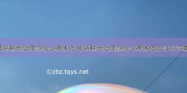 破坏耕地处理办法心得体会 破坏耕地处理办法心得体会怎么写(四篇)