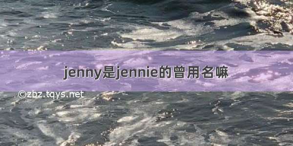 jenny是jennie的曾用名嘛