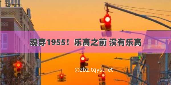 魂穿1955！乐高之前 没有乐高