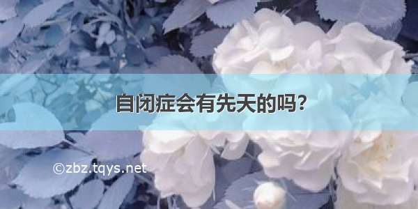 自闭症会有先天的吗？