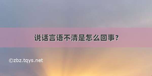 说话言语不清是怎么回事？