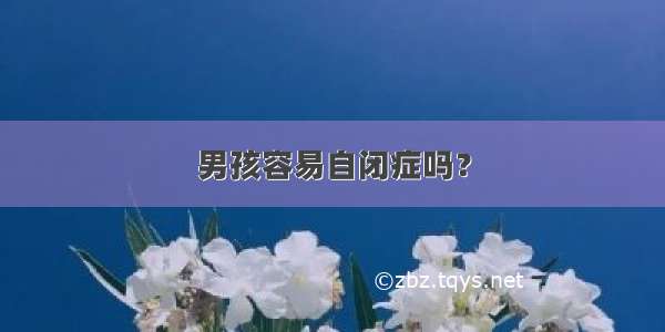 男孩容易自闭症吗？